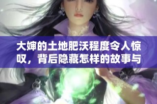 大婶的土地肥沃程度令人惊叹，背后隐藏怎样的故事与秘密