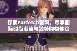 探索Farfetch官网，尽享国际时尚潮流与独特购物体验