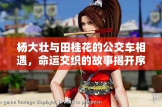 杨大壮与田桂花的公交车相遇，命运交织的故事揭开序幕