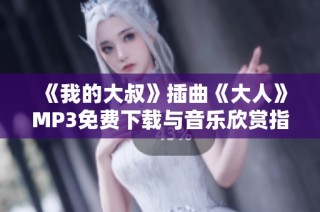 《我的大叔》插曲《大人》MP3免费下载与音乐欣赏指南