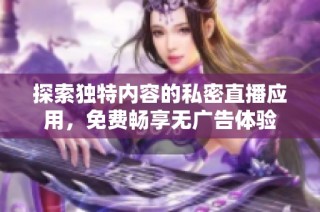 探索独特内容的私密直播应用，免费畅享无广告体验