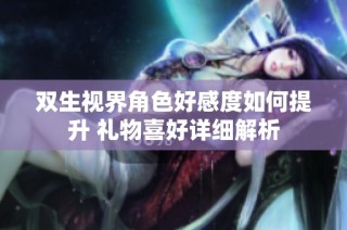双生视界角色好感度如何提升 礼物喜好详细解析