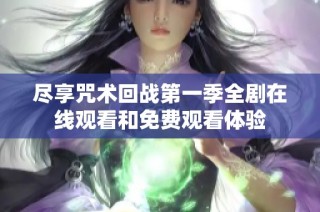 尽享咒术回战第一季全剧在线观看和免费观看体验