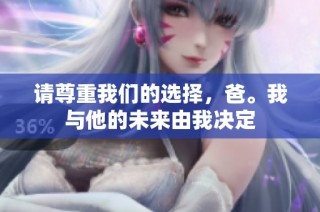 请尊重我们的选择，爸。我与他的未来由我决定