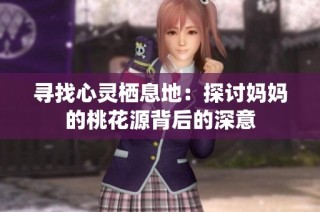 寻找心灵栖息地：探讨妈妈的桃花源背后的深意