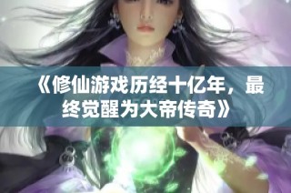 《修仙游戏历经十亿年，最终觉醒为大帝传奇》