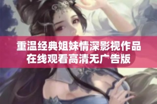 重温经典姐妹情深影视作品在线观看高清无广告版