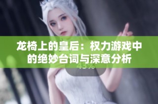 龙椅上的皇后：权力游戏中的绝妙台词与深意分析