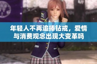 年轻人不再追捧钻戒，爱情与消费观念出现大变革吗