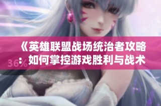 《英雄联盟战场统治者攻略：如何掌控游戏胜利与战术》