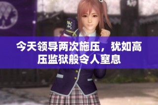 今天领导两次施压，犹如高压监狱般令人窒息