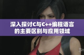 深入探讨C与C++编程语言的主要区别与应用领域