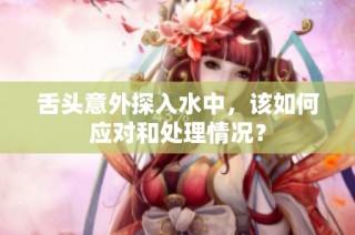舌头意外探入水中，该如何应对和处理情况？
