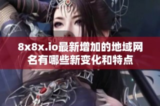 8x8x.io最新增加的地域网名有哪些新变化和特点
