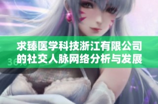 求臻医学科技浙江有限公司的社交人脉网络分析与发展探讨