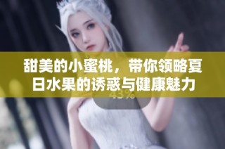 甜美的小蜜桃，带你领略夏日水果的诱惑与健康魅力