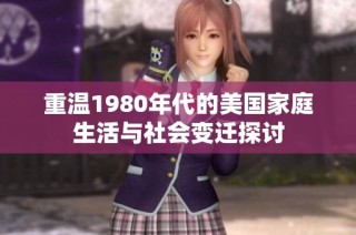 重温1980年代的美国家庭生活与社会变迁探讨