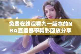 免费在线观看九一版本的NBA直播赛事精彩回放分享