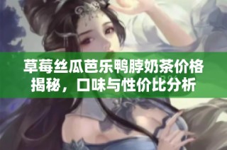 草莓丝瓜芭乐鸭脖奶茶价格揭秘，口味与性价比分析