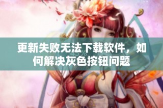 更新失败无法下载软件，如何解决灰色按钮问题