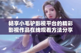 畅享小毛驴影视平台的精彩影视作品在线观看方法分享