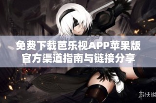 免费下载芭乐视APP苹果版官方渠道指南与链接分享