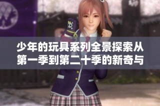 少年的玩具系列全景探索从第一季到第二十季的新奇与乐趣