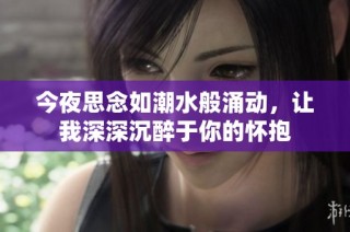 今夜思念如潮水般涌动，让我深深沉醉于你的怀抱