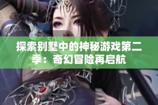 探索别墅中的神秘游戏第二季：奇幻冒险再启航