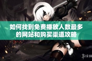如何找到免费播放人数最多的网站和购买渠道攻略