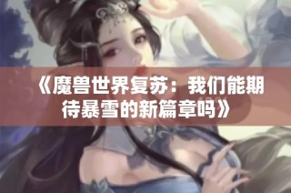 《魔兽世界复苏：我们能期待暴雪的新篇章吗》