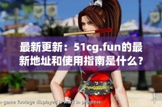 最新更新：51cg.fun的最新地址和使用指南是什么？