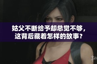 姑父不断给予却总觉不够，这背后藏着怎样的故事？