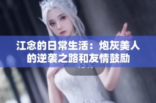 江念的日常生活：炮灰美人的逆袭之路和友情鼓励
