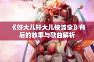 《好大儿好大儿快喊爹》背后的故事与歌曲解析