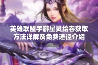 英雄联盟手游星灵绘卷获取方法详解及免费途径介绍