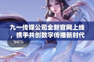 九一传媒公司全新官网上线，携手共创数字传播新时代
