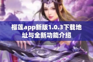 榴莲app新版1.0.3下载地址与全新功能介绍