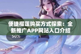 便捷榴莲购买方式探索：全新推广APP网站入口介绍