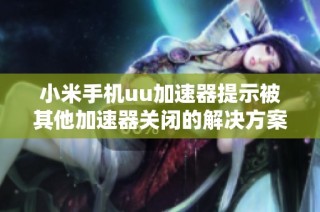 小米手机uu加速器提示被其他加速器关闭的解决方案与步骤分析