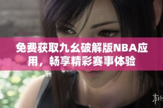 免费获取九幺破解版NBA应用，畅享精彩赛事体验