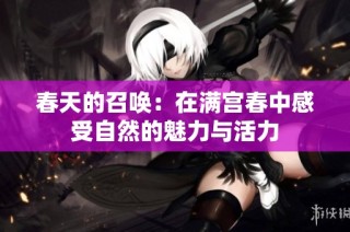 春天的召唤：在满宫春中感受自然的魅力与活力