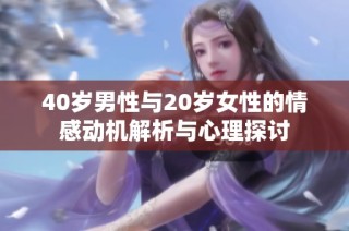 40岁男性与20岁女性的情感动机解析与心理探讨