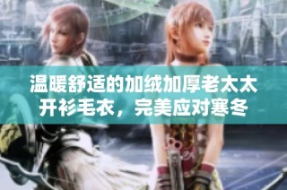 温暖舒适的加绒加厚老太太开衫毛衣，完美应对寒冬