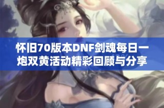 怀旧70版本DNF剑魂每日一炮双黄活动精彩回顾与分享