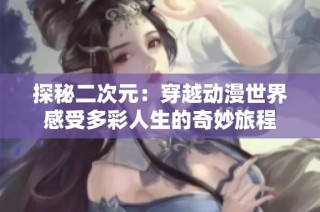 探秘二次元：穿越动漫世界感受多彩人生的奇妙旅程