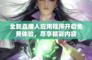 全新直播人应用程序开启免费体验，尽享精彩内容