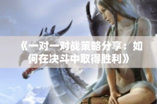 《一对一对战策略分享：如何在决斗中取得胜利》