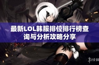 最新LOL韩服排位排行榜查询与分析攻略分享
