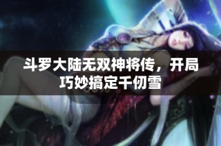 斗罗大陆无双神将传，开局巧妙搞定千仞雪
